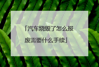 汽车烧毁了怎么报废需要什么手续