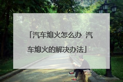 汽车熄火怎么办 汽车熄火的解决办法