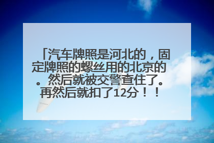 汽车牌照是河北的，固定牌照的螺丝用的北京的。然后就被交警查住了。再然后就扣了12分！！罚了二百！！