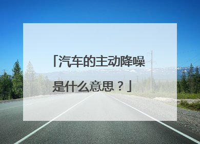 汽车的主动降噪是什么意思？