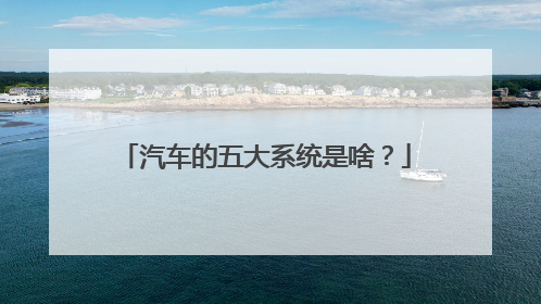 汽车的五大系统是啥？