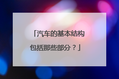 汽车的基本结构包括那些部分？