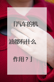 汽车的机油都有什么作用？
