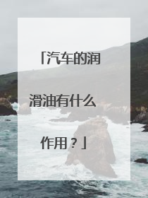 汽车的润滑油有什么作用？