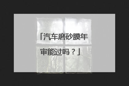 汽车磨砂膜年审能过吗？