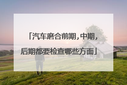 汽车磨合前期,中期,后期都要检查哪些方面