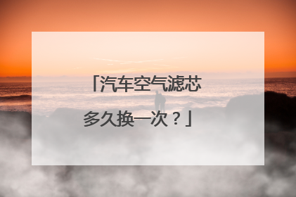 汽车空气滤芯多久换一次？