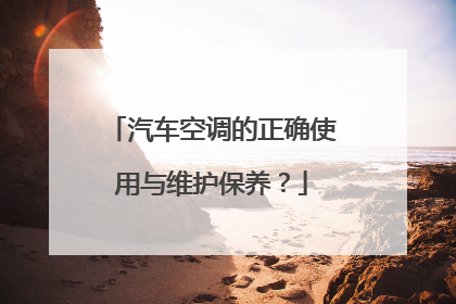 汽车空调的正确使用与维护保养？