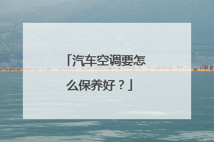 汽车空调要怎么保养好？