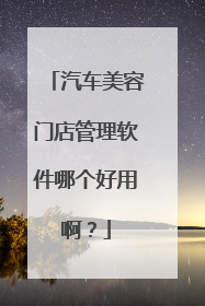 汽车美容门店管理软件哪个好用啊？