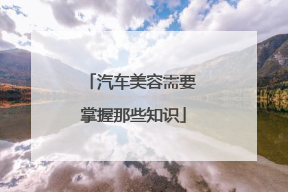汽车美容需要掌握那些知识