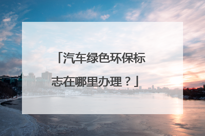 汽车绿色环保标志在哪里办理？