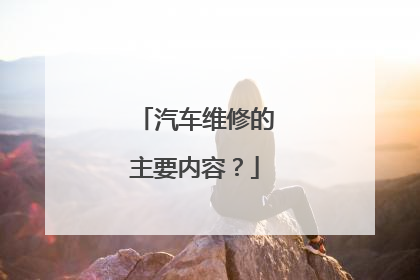 汽车维修的主要内容？