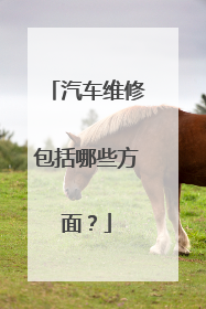 汽车维修包括哪些方面？