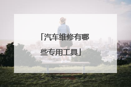 汽车维修有哪些专用工具