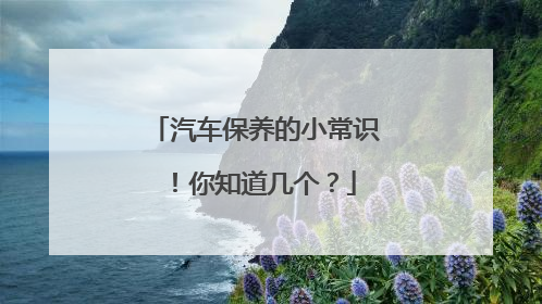 汽车保养的小常识！你知道几个？