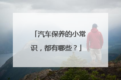 汽车保养的小常识，都有哪些？