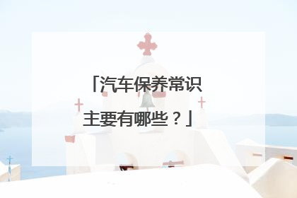 汽车保养常识主要有哪些？