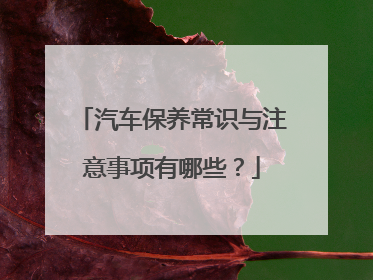 汽车保养常识与注意事项有哪些？