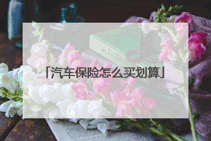 汽车保险怎么买划算