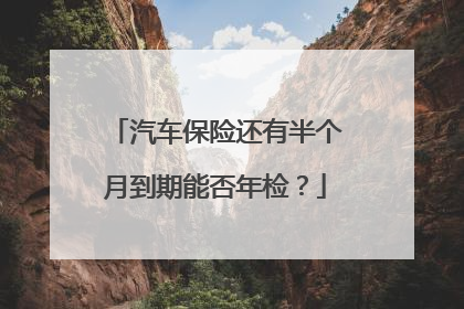 汽车保险还有半个月到期能否年检？