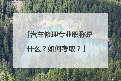 汽车修理专业职称是什么？如何考取？
