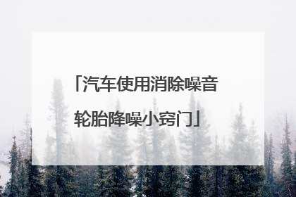 汽车使用消除噪音轮胎降噪小窍门