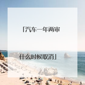 汽车一年两审什么时候取消