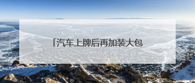 汽车上牌后再加装大包围影响第二年验车吗