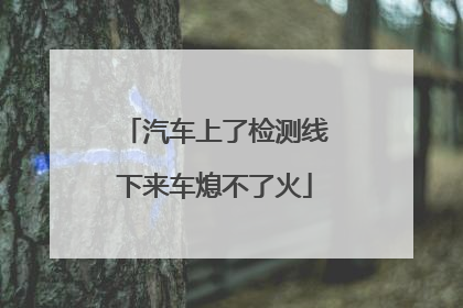 汽车上了检测线下来车熄不了火