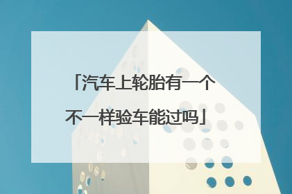汽车上轮胎有一个不一样验车能过吗