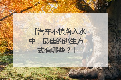 汽车不慎落入水中，最佳的逃生方式有哪些？