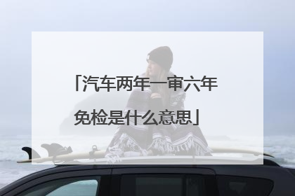 汽车两年一审六年免检是什么意思
