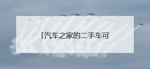 汽车之家的二手车可以信么？权威么？