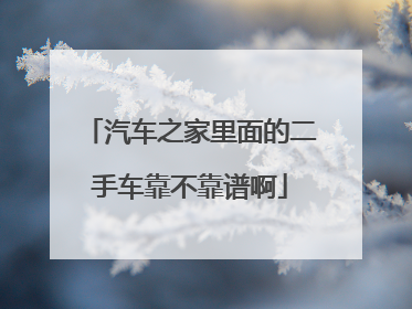 汽车之家里面的二手车靠不靠谱啊