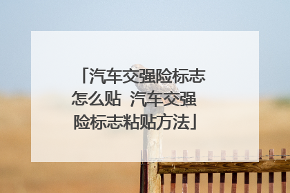 汽车交强险标志怎么贴 汽车交强险标志粘贴方法