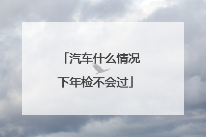 汽车什么情况下年检不会过