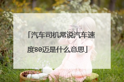 汽车司机常说汽车速度80迈是什么意思