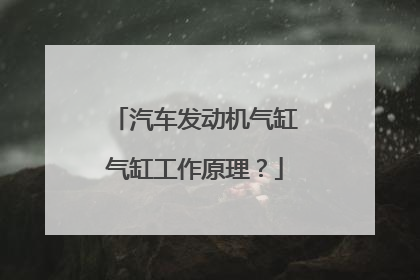 汽车发动机气缸气缸工作原理？