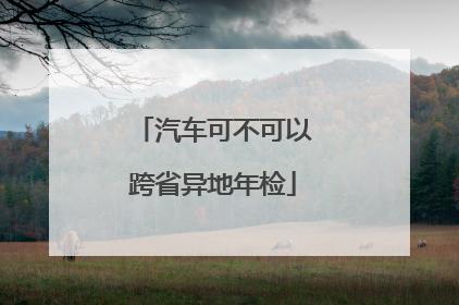 汽车可不可以跨省异地年检