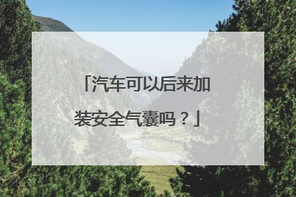 汽车可以后来加装安全气囊吗？