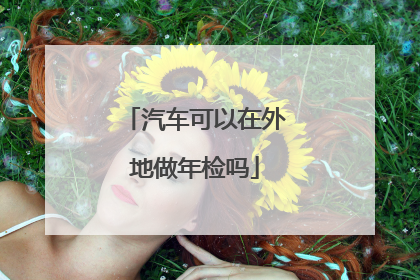 汽车可以在外地做年检吗