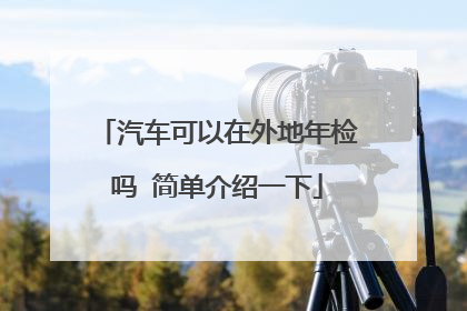 汽车可以在外地年检吗 简单介绍一下
