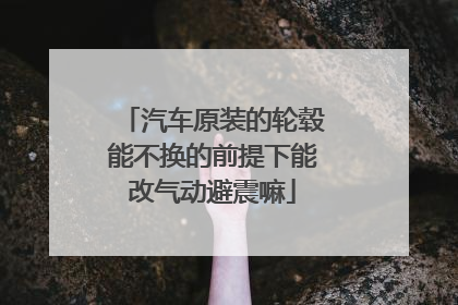 汽车原装的轮毂能不换的前提下能改气动避震嘛