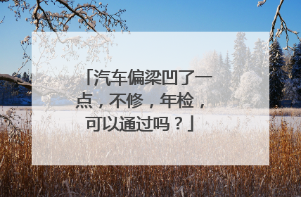 汽车偏梁凹了一点，不修，年检，可以通过吗？