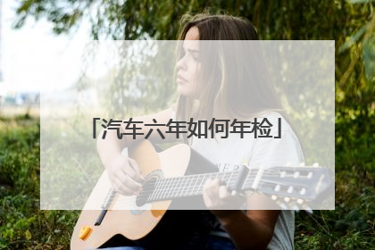 汽车六年如何年检