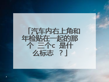 汽车内右上角和年检贴在一起的那个 三个c 是什么标志 ？