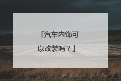 汽车内饰可以改装吗？