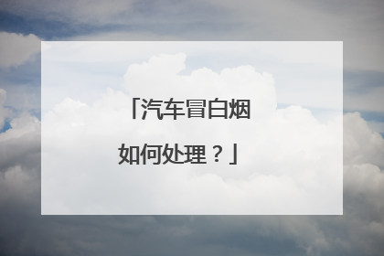 汽车冒白烟如何处理？