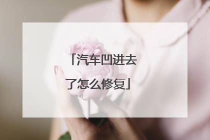 汽车凹进去了怎么修复